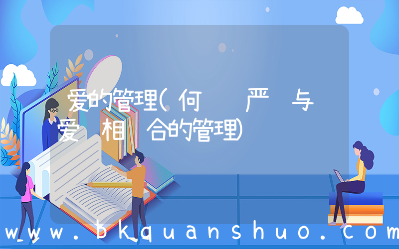 爱的管理(何谓 严 与 爱 相结合的管理)